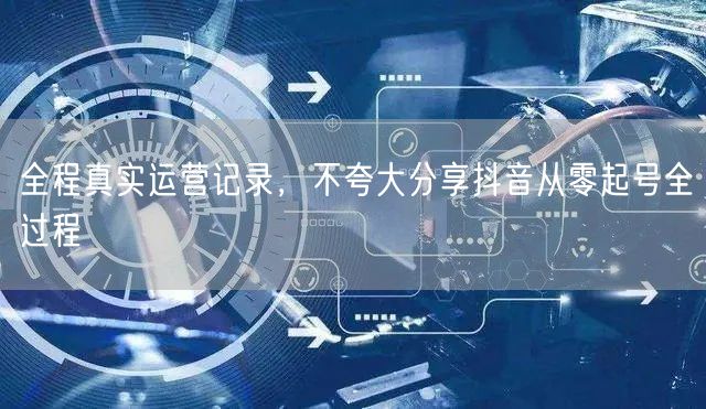全程真实运营记录，不夸大分享抖音从零起号全过程