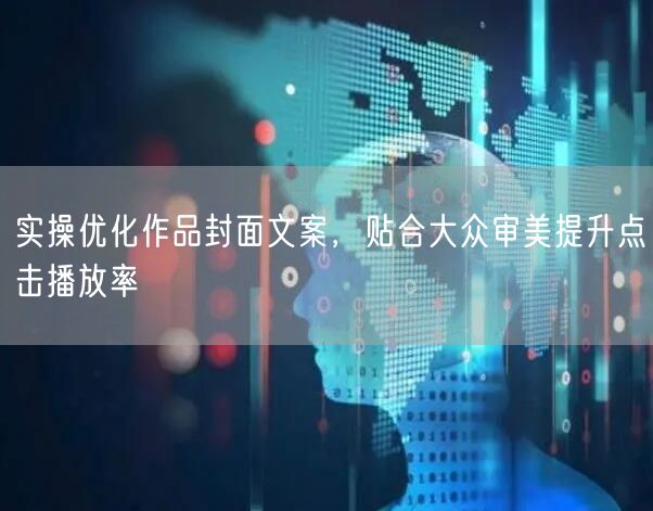 实操优化作品封面文案，贴合大众审美提升点击播放率