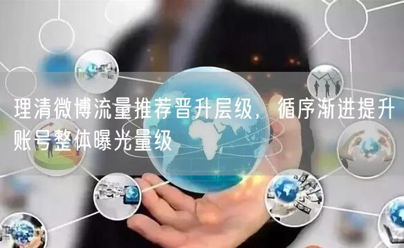 理清微博流量推荐晋升层级，循序渐进提升账号整体曝光量级