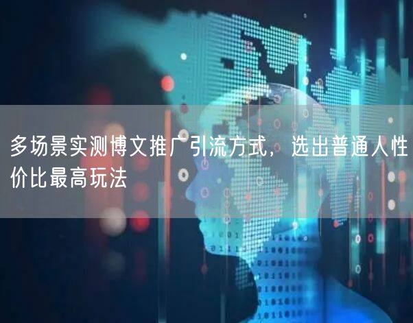 多场景实测博文推广引流方式，选出普通人性价比最高玩法
