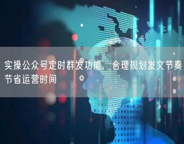 实操公众号定时群发功能，合理规划发文节奏节省运营时间