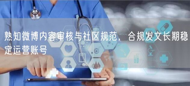 熟知微博内容审核与社区规范，合规发文长期稳定运营账号