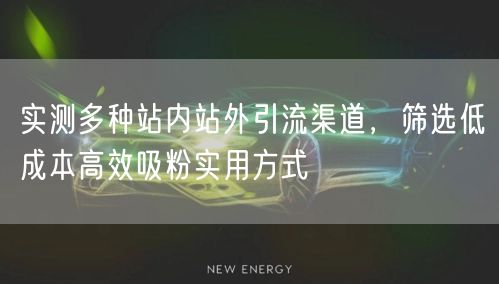实测多种站内站外引流渠道，筛选低成本高效吸粉实用方式