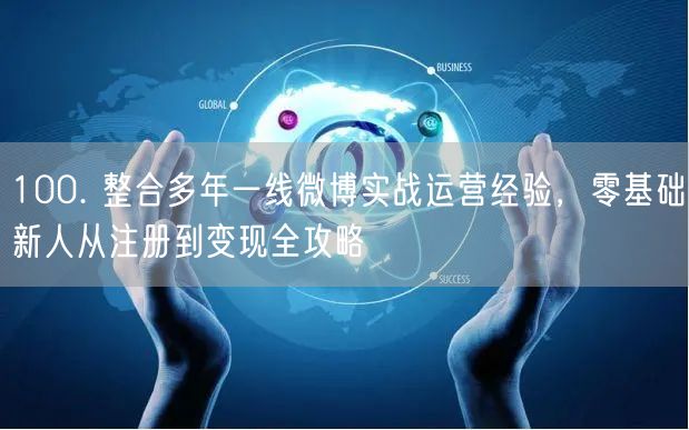 100. 整合多年一线微博实战运营经验，零基础新人从注册到变现全
