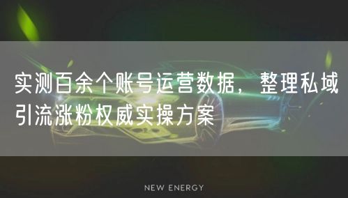实测百余个账号运营数据，整理私域引流涨粉权威实操方案