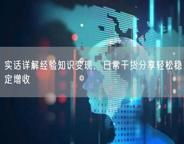 实话详解经验知识变现，日常干货分享轻松稳定增收