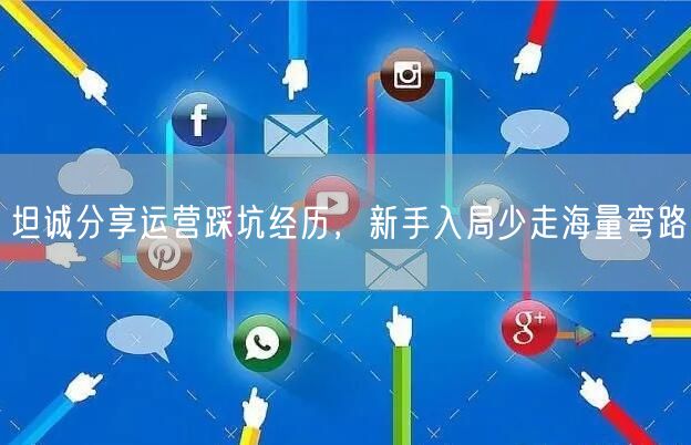 坦诚分享运营踩坑经历，新手入局少走海量弯路