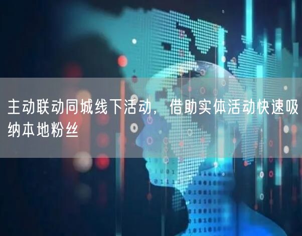 主动联动同城线下活动，借助实体活动快速吸纳本地粉丝
