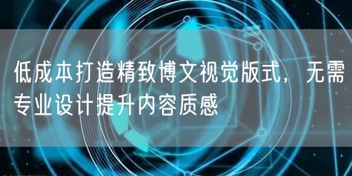 低成本打造精致博文视觉版式，无需专业设计提升内容质感