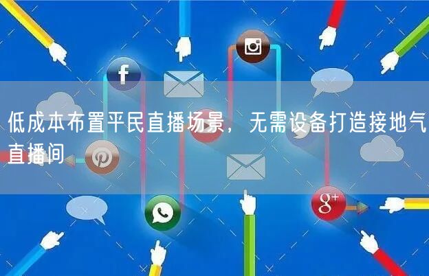 低成本布置平民直播场景，无需设备打造接地气直播间