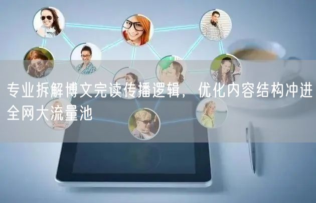 专业拆解博文完读传播逻辑，优化内容结构冲进全网大流量池