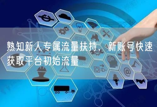 熟知新人专属流量扶持，新账号快速获取平台初始流量