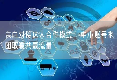 亲自对接达人合作模式，中小账号抱团取暖共赢流量