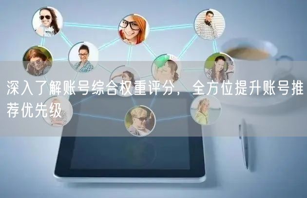 深入了解账号综合权重评分，全方位提升账号推荐优先级