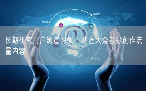 长期研究用户浏览习惯，贴合大众喜好创作流量内容