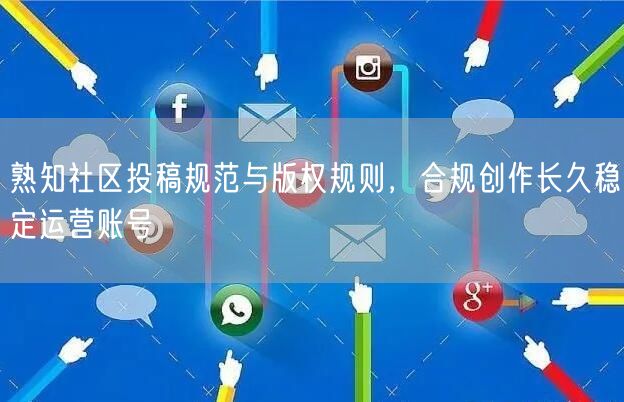 熟知社区投稿规范与版权规则，合规创作长久稳定运营账号