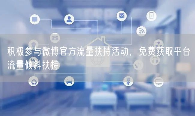 积极参与微博官方流量扶持活动，免费获取平台流量倾斜扶持