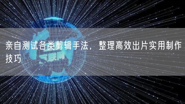 亲自测试各类剪辑手法，整理高效出片实用制作技巧