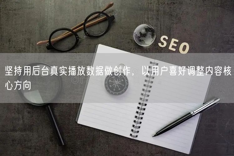 坚持用后台真实播放数据做创作，以用户喜好调整内容核心方向