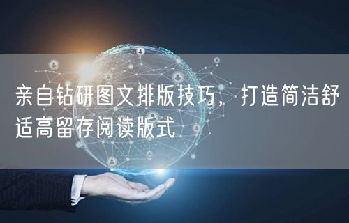 亲自钻研图文排版技巧，打造简洁舒适高留存阅读版式