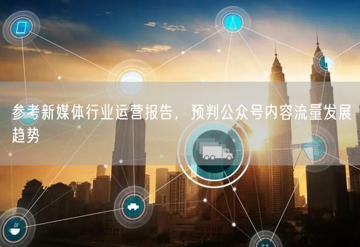 参考新媒体行业运营报告，预判公众号内容流量发展趋势
