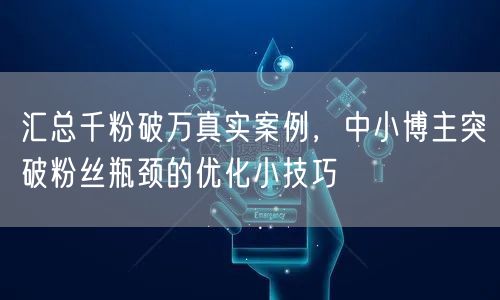 汇总千粉破万真实案例，中小博主突破粉丝瓶颈的优化小技巧