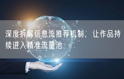 深度拆解信息流推荐机制，让作品持续进入精准流量池