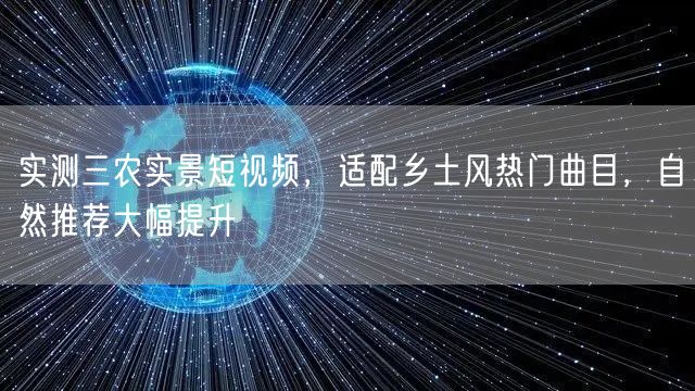 实测三农实景短视频，适配乡土风热门曲目，自然推荐大幅提升