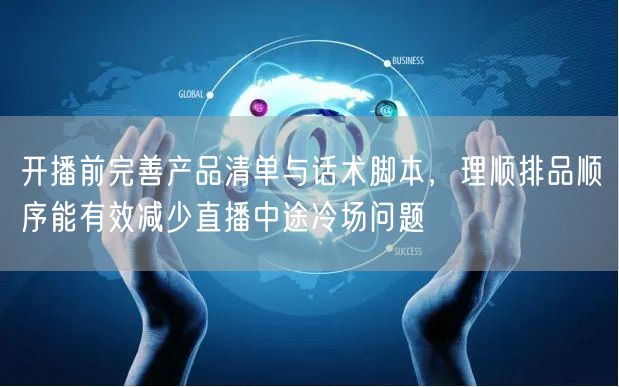 开播前完善产品清单与话术脚本，理顺排品顺序能有效减少直播中途冷场