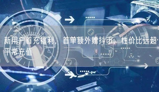 新用户首充福利，首单额外赠抖币，性价比远超平常充值