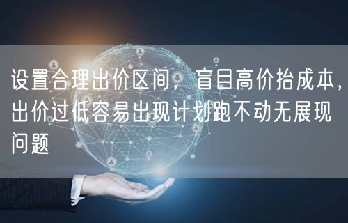 设置合理出价区间，盲目高价抬成本，出价过低容易出现计划跑不动无展