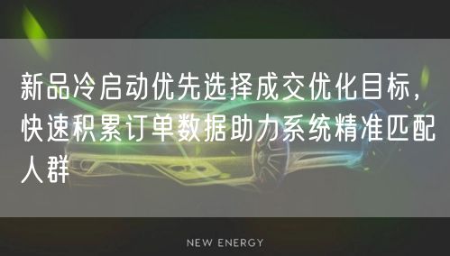 新品冷启动优先选择成交优化目标，快速积累订单数据助力系统精准匹配