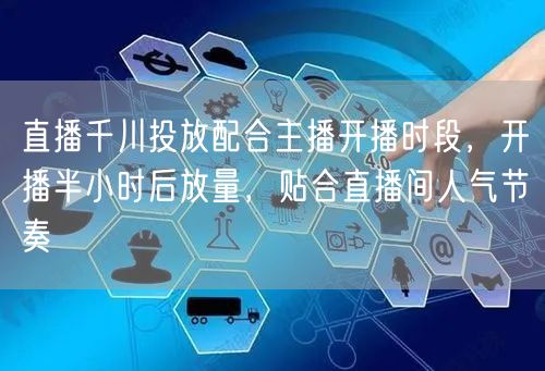 直播千川投放配合主播开播时段，开播半小时后放量，贴合直播间人气节