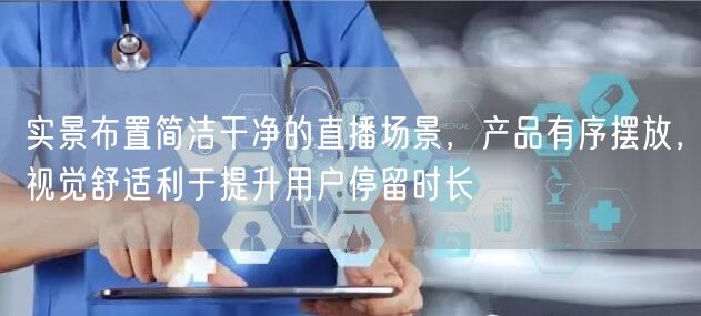 实景布置简洁干净的直播场景，产品有序摆放，视觉舒适利于提升用户停