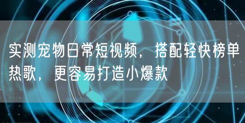 实测宠物日常短视频，搭配轻快榜单热歌，更容易打造小爆款