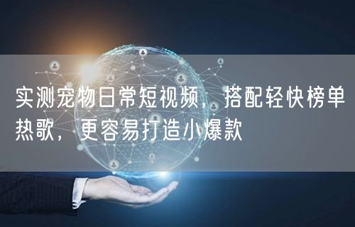 实测宠物日常短视频，搭配轻快榜单热歌，更容易打造小爆款