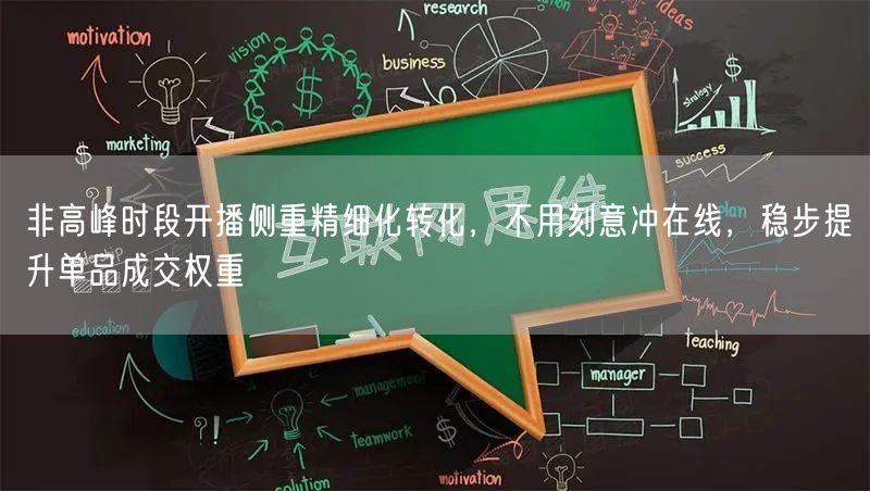 非高峰时段开播侧重精细化转化，不用刻意冲在线，稳步提升单品成交权