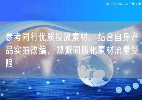 参考同行优质投放素材，结合自身产品实拍改编，规避同质化素材流量受