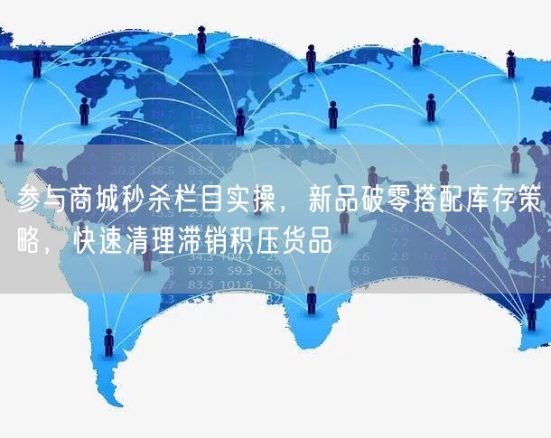 参与商城秒杀栏目实操，新品破零搭配库存策略，快速清理滞销积压货品