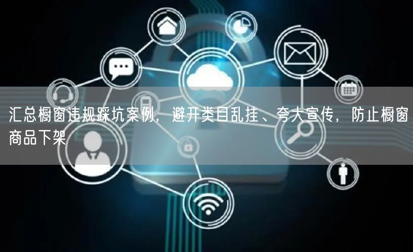 汇总橱窗违规踩坑案例，避开类目乱挂、夸大宣传，防止橱窗商品下架