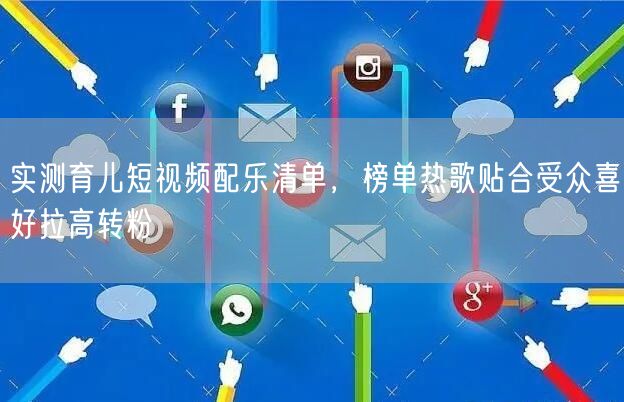 实测育儿短视频配乐清单，榜单热歌贴合受众喜好拉高转粉