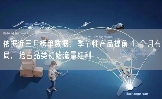 依据近三月榜单数据，季节性产品提前 1 个月布局，抢占品类初始流