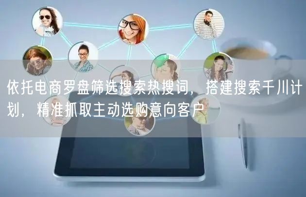 依托电商罗盘筛选搜索热搜词，搭建搜索千川计划，精准抓取主动选购意