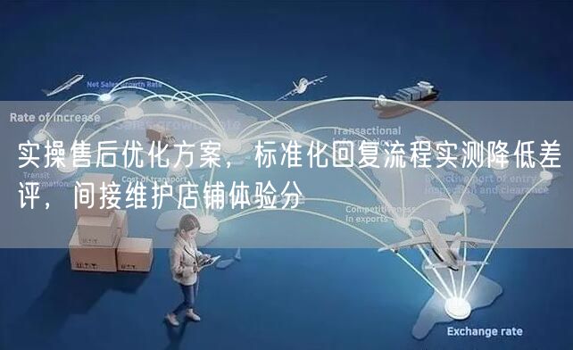 实操售后优化方案，标准化回复流程实测降低差评，间接维护店铺体验分