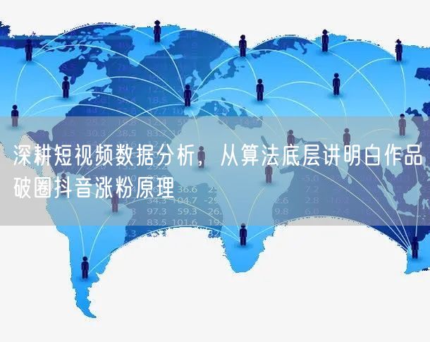 深耕短视频数据分析，从算法底层讲明白作品破圈抖音涨粉原理