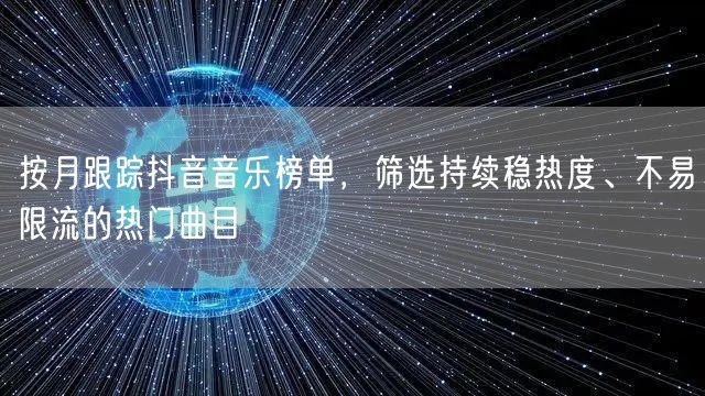 按月跟踪抖音音乐榜单，筛选持续稳热度、不易限流的热门曲目