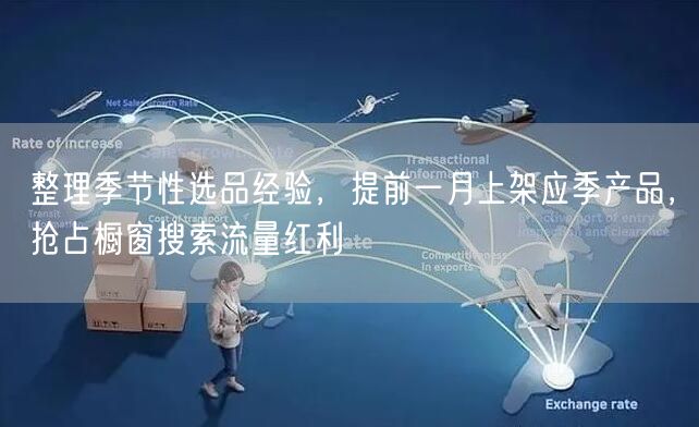 整理季节性选品经验，提前一月上架应季产品，抢占橱窗搜索流量红利