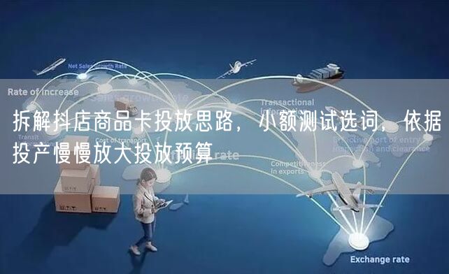 拆解抖店商品卡投放思路，小额测试选词，依据投产慢慢放大投放预算