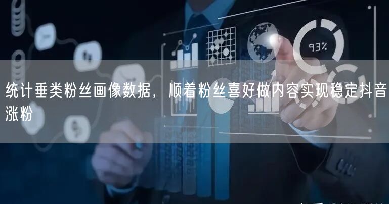 统计垂类粉丝画像数据，顺着粉丝喜好做内容实现稳定抖音涨粉