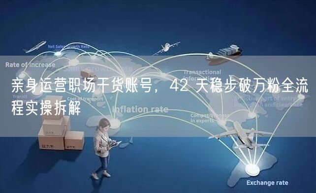 亲身运营职场干货账号，42 天稳步破万粉全流程实操拆解